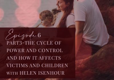 Episode 6: The Cycle Of Power And Control And How It Affects Victims And Children – Helen Isenhour Part 3