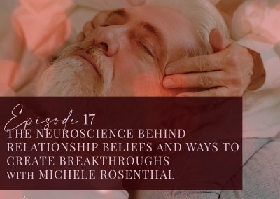 Episode 17: Neuroscience Behind Relationship Beliefs and Ways to Create Breakthroughs with Michele Rosenthal