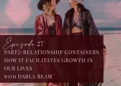 Episode 27: Darla Beam part 2 – How Relationship Containers facilitate growth in our lives