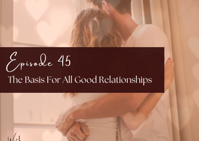Episode 45: The Basis For All Good Relationships