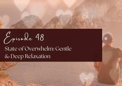 Episode 48 – State of Overwhelm: Gentle & Deep Relaxation