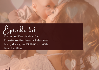 Episode 53: Reshaping Our Stories: The Transformative Power of Maternal Love, Money, and Self-Worth With Beatrice Allen