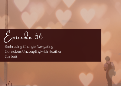 Episode 56:  Embracing Change: Navigating Conscious Uncoupling with Heather Garbutt