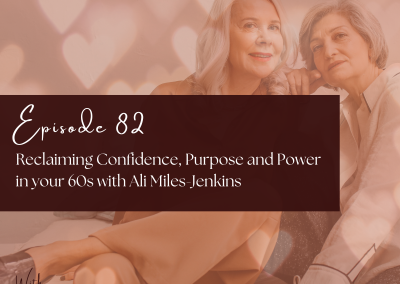 Episode 82 – Reclaiming Confidence, Purpose and Power in your 60s with Ali Miles-Jenkins