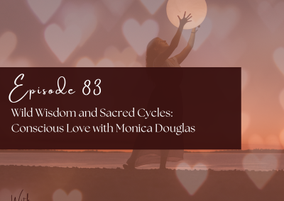 Episode 83 – Wild Wisdom and Sacred Cycles: Conscious Love with Monica Douglas