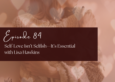 Episode 84 – Self-Love Isn’t Selfish—It’s Essential – with Lisa Hawkins